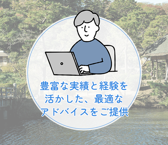 豊富な実績と経験を活かした、 最適なアドバイスをご提供